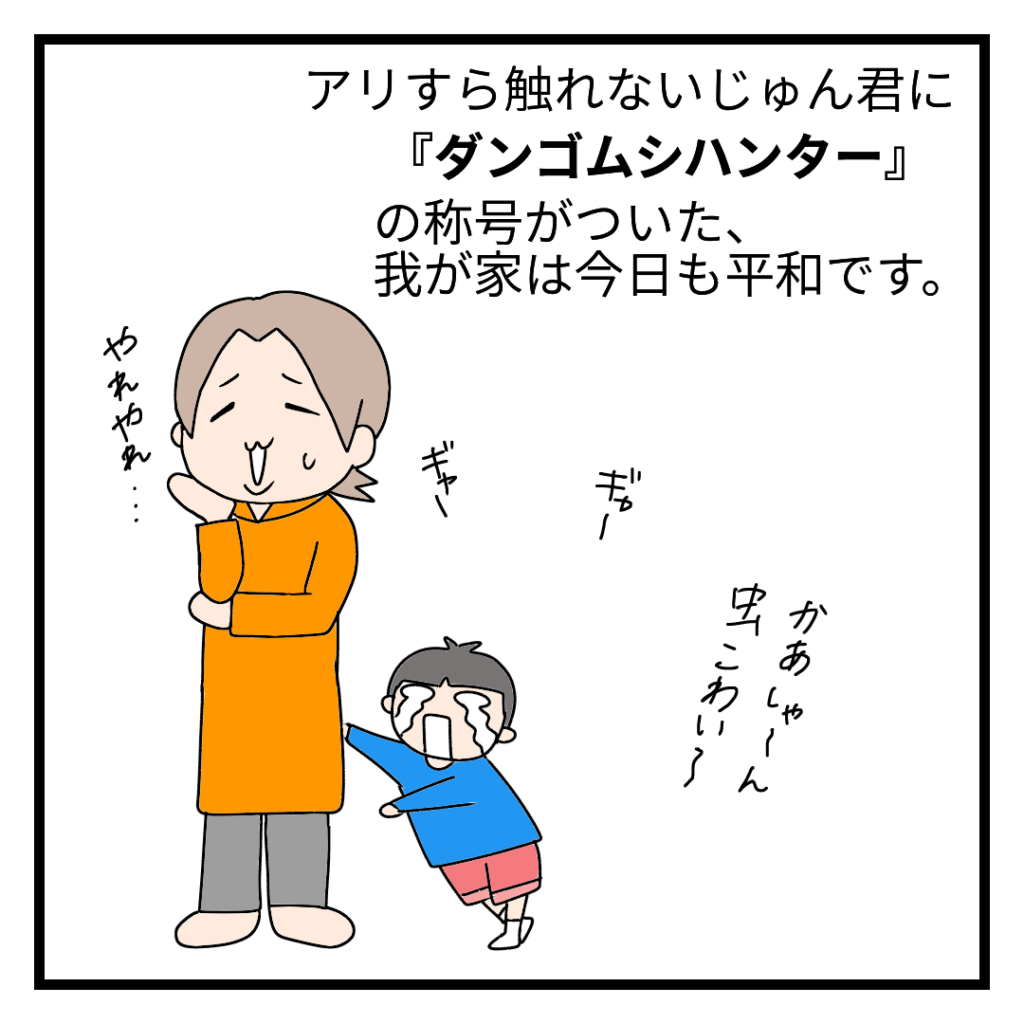 ナレーション：アリすら触れないじゅん君に「ダンゴムシハンター」の称号がついた、我が家は今日も平和です。